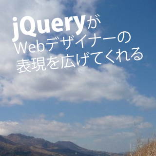 jQueryがWebデザイナーの表現を広げてくれる